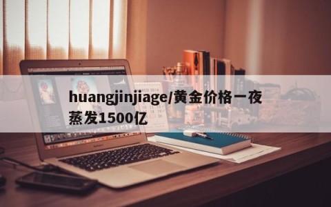huangjinjiage/黄金价格一夜蒸发1500亿